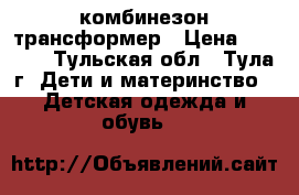 комбинезон-трансформер › Цена ­ 2 500 - Тульская обл., Тула г. Дети и материнство » Детская одежда и обувь   